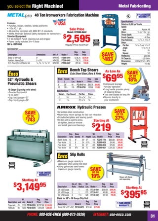 PHONE: 800-USE-ENCO (800-873-3626) INTERNET: use-enco.comPHONE: 800-USE-ENCO (800-873-3626) INTERNET: use-enco.com 31
you select the Right Machine! Metal Fabricating
SAVEUP TO
37%
Hydraulic Presses
Cap. Base Wt. Reg. Sale
Description Tons Stroke W Height Lbs. Model # Price Price
Bench Model 12 6" 20" 37" 155 PZ240-7754 $303.62 $219.00
Floor Model 12 6 24 613⁄4 190 PZ890-0829 554.46 349.00
Floor Model 20 7 32 67 265 PZ890-0830 673.20 425.00
Floor Model 50 63⁄4 38 73 600 PZ890-0831 2,241.20 1,399.00
• All welded-steel construction
• Heavy-duty return springs for fast ram retraction
• Includes bed plates and bearing punch
• 50 ton unit is used to press,
straighten, bend or remove
and install gears and bearings
Starting At
$
219
SAVEUP TO
18%Blade Handle Wt. Reg. Sale
L L Lbs. Model # Price Price
6" 28" 40 PZ130-5710 $85.76 $69.95
12 39.5 100 PZ130-5700 133.66 119.95
Speciﬁcations
Blade L: Cap.Round: Flat Bar: Plates:
6" 3⁄8" 23⁄4 x 1⁄4" 3⁄32"
12 7⁄16 23⁄4 x 1⁄4 1⁄8
• Compound leverage
for easy operation
• Long handle provides plenty
of shearing torque
• Tool steel blades for long life
• Mounts directly to
your workbench
Bench Top Shears
Cuts Sheet Steel, Bars & Rods
As Low As
$
6995
SAVEUP TO
19%
Dia.of Min. Wt. Reg. Sale
Description Rolls Radius Lbs. Model # Price Price
24" x 20 Gauge 2" 1" 195 PZ130-4501 $439.09 $395.95
36" x 22 Gauge 2 1 273 PZ130-4511 483.80 409.95
50" x 16 Gauge 3 11⁄2 528 PZ130-5501 997.43 799.95
• Maximum gauge capacity is
applicable when using mild steel
• Using galvanized steel lowers
maximum gauge capacity
Shown with Stand,
sold separately.
Slip Rolls
Starting At
$
39595
1-YEAR LIMITED
WARRANTY
Reg. Sale
Description Model # Price Price
Stand (56" x 17" x 24") PZ130-5075 $219.98 $179.95
Stand for 50" x 16 Gauge Slip Roll
40 Ton Ironworkers Fabrication Machine
SAVE$
483
Features:
• Punches, shears, notches, bends and forms
• 110v AC, 1 ph.
• All guarding complies with ANSI B11-5 standards
• Meets American National Safety standards for ironworkers
Standard Equipment:
• 2" die holder • Punch retaining nut and stripper
• Power cavity includes 3-in-1 shear
Mfr’s # MP4000
Accessories
Reg. Sale
Description Dimensions Mfr’s # Model # Price Price
Brake for MP4000 8" MP4110 PZ890-0444 $738.70 $579.00
Notcher - Heavy-Duty 2 x 13⁄4" MP4120 PZ890-0445 738.70 579.00
5 Pc.Round Punch Starter Set 1⁄4, 3⁄8, 1⁄2, 5⁄8, 3⁄4" MP4140 PZ890-0447 207.34 159.00
Speciﬁcations
Rated on 65,000 psiTensile
Speed:
spm Approx.4-6
Motor: 3⁄4 hp, 110v, 1 ph.
Throat Depth: 33⁄4"
Punch Capacity: 40Tons
Pipe Notchers: 1⁄2, 3⁄4, 1, 11⁄2, 2"
Shear:
Flat Bar: 3⁄8" x 4" and 1⁄4" x 6"
Angle: 1⁄4" x 3" x 3"
Rod: 3⁄4"
Square: 5⁄8"
Hydraulics: 2500 psi
Oil Capacity: 1 US Gallon
Dimensions: 24W x 551⁄4H x 30"L
Weight: 410 lbs.
Sale Price
Model # PZ890-0442
$
2,595Regular Price: $3,078.27
1-YEAR LIMITED
WARRANTY
1-YEAR LIMITED
WARRANTY
Starting At
$
3,14995
SAVEUP TO
$
743
52" Hydraulic &
Pneumatic Shears
16 Gauge Capacity (mild steel)
• Guarded foot switch
• 3 hp, 220v
• Cap. back gauge—27"
• Cap. front gauge—26"
Wt. Reg. Sale
Description spm Lbs. Model # Price Price
Pneumatic 25 1,155 PZ130-5355 $3,707.98 $3,149.95
Hydraulic 60 1,350 PZ130-5345 4,943.98 4,200.00
30-31 EH 13-06 MetFab.indd 3130-31 EH 13-06 MetFab.indd 31 5/16/13 2:17 PM5/16/13 2:17 PM
 