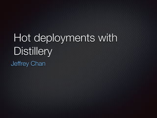 Hot deployments with
Distillery
Jeffrey Chan
 