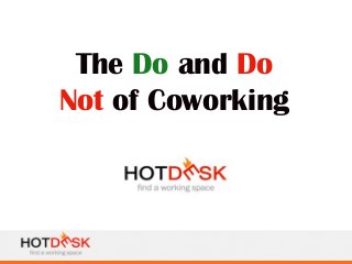The Do and Do 
Not of Coworking 
 