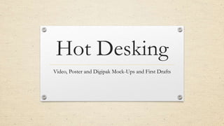 Hot Desking
Video, Poster and Digipak Mock-Ups and First Drafts
 