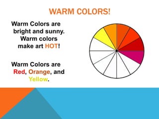 WARM COLORS!
Warm Colors are
bright and sunny.
Warm colors
make art HOT!
Warm Colors are
Red, Orange, and
Yellow.
 