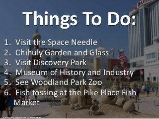 Things To Do:
1. Visit the Space Needle
2. Chihuly Garden and Glass
3. Visit Discovery Park
4. Museum of History and Indus...