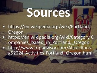 Sources
• https://en.wikipedia.org/wiki/Portland,_
Oregon
• https://en.wikipedia.org/wiki/Category:C
ompanies_based_in_Por...