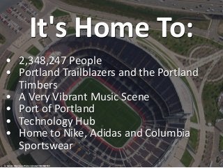 It's Home To:
• 2,348,247 People
• Portland Trailblazers and the Portland
Timbers
• A Very Vibrant Music Scene
• Port of P...