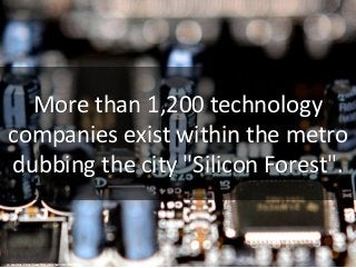More than 1,200 technology
companies exist within the metro
dubbing the city "Silicon Forest".
cc: kev-shine - https://www...