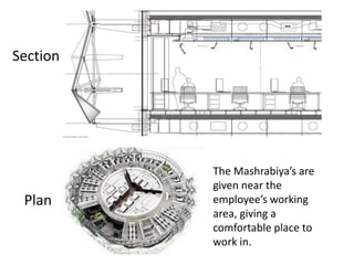 Section
Plan
The Mashrabiya’s are
given near the
employee’s working
area, giving a
comfortable place to
work in.
 