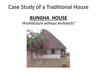Case Study of a Traditional House
BUNGHA HOUSE
“Architecture without Architects”
 
