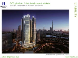 www.viability.ae…when diligence is due
GCC pipeline: 5 hot development markets
June 1st, Fairmont Bab Al Bahr, Abu Dhabi
Damac Towers by Paramount, Dubai
 