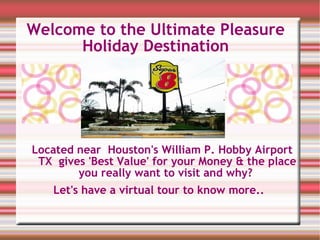 Welcome to the Ultimate Pleasure Holiday Destination Located near  Houston's William P. Hobby Airport TX  gives 'Best Value' for your Money & the place you really want to visit and why?  ,[object Object]