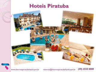 www.thermaspiratubahotel.com.br reservas@thermaspiratubahotel.com.br (49) 3553 0000
Hoteis Piratuba
 
