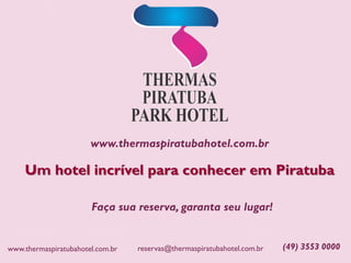 www.thermaspiratubahotel.com.br
Um hotel incrível para conhecer em Piratuba
Faça sua reserva, garanta seu lugar!
(49) 3553 0000reservas@thermaspiratubahotel.com.brwww.thermaspiratubahotel.com.br
 