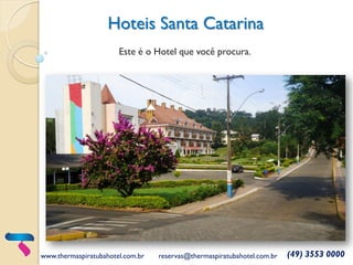 Hoteis Santa Catarina
www.thermaspiratubahotel.com.br reservas@thermaspiratubahotel.com.br (49) 3553 0000
Este é o Hotel que você procura.
 