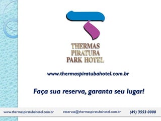 www.thermaspiratubahotel.com.br
Faça sua reserva, garanta seu lugar!
(49) 3553 0000reservas@thermaspiratubahotel.com.brwww.thermaspiratubahotel.com.br
 