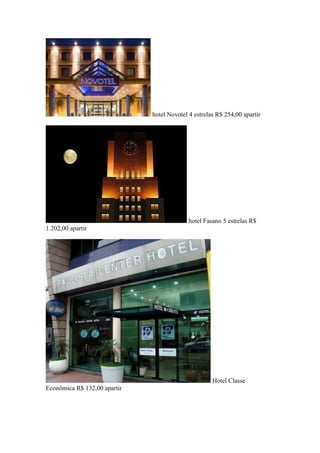 hotel Novotel 4 estrelas R$ 254,00 apartir

hotel Fasano 5 estrelas R$
1.202,00 apartir

Hotel Classe
Econômica R$ 132,00 apartir

 