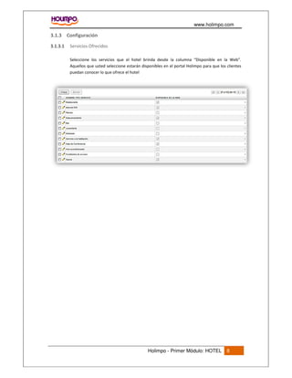 www.holimpo.com
Holimpo - Primer Módulo: HOTEL 8
3.1.3 Configuración
Servicios Ofrecidos3.1.3.1
Seleccione los servicios que el hotel brinda desde la columna “Disponible en la Web”.
Aquellos que usted seleccione estarán disponibles en el portal Holimpo para que los clientes
puedan conocer lo que ofrece el hotel
 