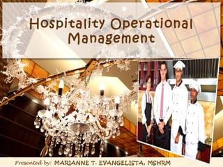 Hospitality Operational
Management
Presented by: MARIANNE T. EVANGELISTA, MSHRM
 
