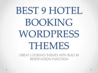 BEST 9 HOTEL
  BOOKING
 WORDPRESS
   THEMES
GREAT LOOKING THEMES WITH BUILT-IN
      RESERVATION FUNCTION
 