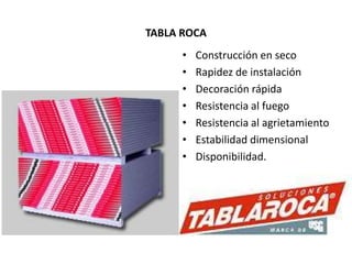 TABLA ROCA
• Construcción en seco
• Rapidez de instalación
• Decoración rápida
• Resistencia al fuego
• Resistencia al agrietamiento
• Estabilidad dimensional
• Disponibilidad.
 