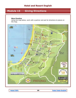 Hotel TEFL 99 Yada Yada English
More Practice
Using the map below, work with a partner and ask for directions to places on
the map.
Hotel and Resort English
Module 15 Giving Directions
 