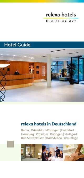Hotel Guide




       relexa hotels in Deutschland
       Berlin | Düsseldorf-Ratingen | Frankfurt
       Hamburg | Potsdam | Ratingen | Stuttgart
       Bad Salzdetfurth | Bad Steben | Braunlage
 