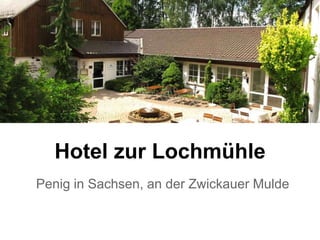 Hotel zur Lochmühle
Penig in Sachsen, an der Zwickauer Mulde
 