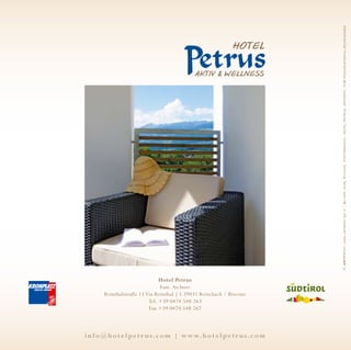© ARTPRINT, www.artprint.bz.it | Bilder: Karl Stanzel Photography, Hotel Petrus, Artprint, TVB Hochpustertal/Schönegger
                                Hotel Petrus
                                Fam. Aichner
        Reinthalstraße 11 Via Reinthal | I-39031 Reischach / Riscone
                           Tel. +39 0474 548 263
                           Fax +39 0474 548 267



i n f o @ h o t e l p e t r u s . c o m | w w w. h o t e l p e t r u s . c o m                                                                                                                             Reischach – Dolomiten – Südtirol | Riscone – Dolomiti – Alto Adige
 