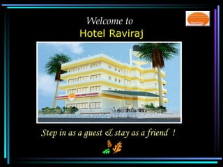Welcome to   Hotel Raviraj Step in as a guest & stay as a friend  ! 