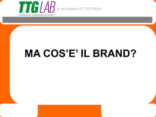 è un’iniziativa di TTG ITALIA




MA COS’E’ IL BRAND?
 
