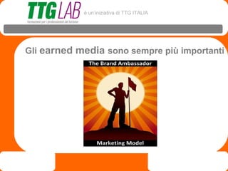 è un’iniziativa di TTG ITALIA




Gli earned media sono sempre più importanti
 