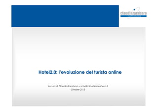 Hotel2.0: lHotel2.0: l’’evoluzione del turista onlineevoluzione del turista online
A cura di Claudia Zarabara – scrivi@claudiazarabara.it
Ottobre 2013
 
