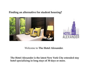 Finding an alternative for student housing?




             Welcome to The Hotel Alexander.


 The Hotel Alexander is the latest New York City extended stay
 hotel specializing in long stays of 30 days or more.
 