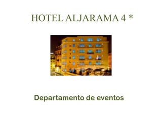HOTEL ALJARAMA 4 *
Departamento de eventos
 