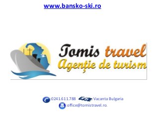 :0241.611.788 :Vacanta Bulgaria
:office@tomistravel.ro.
www.bansko-ski.ro
 