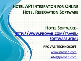 HOTEL API INTEGRATION FOR ONLINE
HOTEL RESERVATION SOFTWARE
PROVAB TECHNOSOFT
www.provab.com
info@provab.com
HOTEL SOFTWARE–
HTTP://WWW.PROVAB.COM/TRAVEL-
SOFTWARE.HTML
 