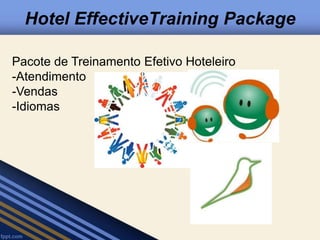 Hotel EffectiveTraining Package 
Pacote de Treinamento Efetivo Hoteleiro 
-Atendimento 
-Vendas 
-Idiomas 
 