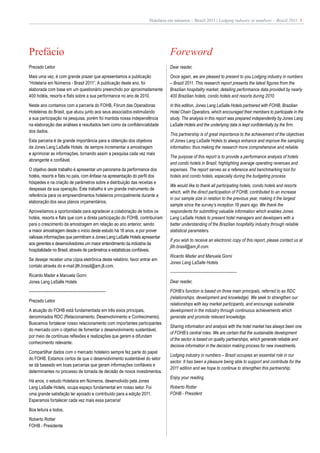 Hotelaria em números – Brasil 2011 | Lodging industry in numbers – Brazil 2011 3




Prefácio                                                                      Foreword
Prezado Leitor                                                                Dear reader,
Mais uma vez, é com grande prazer que apresentamos a publicação               Once again, we are pleased to present to you Lodging industry in numbers
“Hotelaria em Números - Brasil 2011”. A publicação deste ano, foi             – Brazil 2011. This research report presents the latest figures from the
elaborada com base em um questionário preenchido por aproximadamente          Brazilian hospitality market, detailing performance data provided by nearly
400 hotéis, resorts e flats sobre a sua performance no ano de 2010.           400 Brazilian hotels, condo hotels and resorts during 2010.
Neste ano contamos com a parceria do FOHB, Fórum das Operadoras               In this edition, Jones Lang LaSalle Hotels partnered with FOHB, Brazilian
Hoteleiras do Brasil, que atuou junto aos seus associados estimulando         Hotel Chain Operators, which encouraged their members to participate in the
a sua participação na pesquisa, porém foi mantida nossa independência         study. The analysis in this report was prepared independently by Jones Lang
na elaboração das análises e resultados bem como da confidencialidade         LaSalle Hotels and the underlying data is kept confidentially by the firm.
dos dados.
                                                                              This partnership is of great importance to the achievement of the objectives
Esta parceria é de grande importância para a obtenção dos objetivos           of Jones Lang LaSalle Hotels to always enhance and improve the sampling
da Jones Lang LaSalle Hotels de sempre incrementar a amostragem               information, thus making the research more comprehensive and reliable.
e aprimorar as informações, tornando assim a pesquisa cada vez mais
                                                                              The purpose of this report is to provide a performance analysis of hotels
abrangente e confiável.
                                                                              and condo hotels in Brazil, highlighting average operating revenues and
O objetivo deste trabalho é apresentar um panorama da performance dos         expenses. The report serves as a reference and benchmarking tool for
hotéis, resorts e flats no país, com ênfase na apresentação do perfil dos     hotels and condo hotels, especially during the budgeting process.
hóspedes e na criação de parâmetros sobre a distribuição das receitas e
                                                                              We would like to thank all participating hotels, condo hotels and resorts
despesas da sua operação. Este trabalho é um grande instrumento de
                                                                              which, with the direct participation of FOHB, contributed to an increase
referência para os empreendimentos hoteleiros principalmente durante a
                                                                              in our sample size in relation to the previous year, making it the largest
elaboração dos seus planos orçamentários.
                                                                              sample since the survey’s inception 18 years ago. We thank the
Aproveitamos a oportunidade para agradecer a colaboração de todos os          respondents for submitting valuable information which enables Jones
hotéis, resorts e flats que com a direta participação do FOHB, contribuíram   Lang LaSalle Hotels to present hotel managers and developers with a
para o crescimento da amostragem em relação ao ano anterior, sendo            better understanding of the Brazilian hospitality industry through reliable
a maior amostragem desde o início deste estudo há 18 anos, e por prover       statistical parameters.
valiosas informações que permitiram a Jones Lang LaSalle Hotels apresentar
                                                                              If you wish to receive an electronic copy of this report, please contact us at
aos gerentes e desenvolvedores um maior entendimento da indústria da
                                                                              jllh.brasil@am.jll.com.
hospitalidade no Brasil, através de parâmetros e estatísticas confiáveis.
                                                                              Ricardo Mader and Manuela Gorni
Se desejar receber uma cópia eletrônica deste relatório, favor entrar em
                                                                              Jones Lang LaSalle Hotels
contato através do e-mail jllh.brasil@am.jll.com.
                                                                              --------------------------------------------
Ricardo Mader e Manuela Gorni
Jones Lang LaSalle Hotels                                                     Dear reader,

---------------------------------------------------                           FOHB’s function is based on three main principals, referred to as RDC
                                                                              (relationships, development and knowledge). We seek to strengthen our
Prezado Leitor
                                                                              relationships with key market participants, and encourage sustainable
A atuação do FOHB está fundamentada em três eixos principais,                 development in the industry through continuous achievements which
denominados RDC (Relacionamento, Desenvolvimento e Conhecimento).             generate and promote relevant knowledge.
Buscamos fortalecer nosso relacionamento com importantes participantes
                                                                              Sharing information and analysis with the hotel market has always been one
do mercado com o objetivo de fomentar o desenvolvimento sustentável,
                                                                              of FOHB’s central roles. We are certain that the sustainable development
por meio de contínuas reflexões e realizações que gerem e difundam
                                                                              of the sector is based on quality partnerships, which generate reliable and
conhecimento relevante.
                                                                              decisive information in the decision making process for new investments.
Compartilhar dados com o mercado hoteleiro sempre fez parte do papel
                                                                              Lodging industry in numbers – Brazil occupies an essential role in our
do FOHB. Estamos certos de que o desenvolvimento sustentável do setor
                                                                              sector. It has been a pleasure being able to support and contribute for the
se dá baseado em boas parcerias que geram informações confiáveis e
                                                                              2011 edition and we hope to continue to strengthen this partnership.
determinantes no processo de tomada de decisão de novos investimentos.
                                                                              Enjoy your reading.
Há anos, o estudo Hotelaria em Números, desenvolvido pela Jones
Lang LaSalle Hotels, ocupa espaço fundamental em nosso setor. Foi             Roberto Rotter
uma grande satisfação ter apoiado e contribuído para a edição 2011.           FOHB - President
Esperamos fortalecer cada vez mais essa parceria!
Boa leitura a todos.
Roberto Rotter
FOHB - Presidente
 