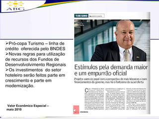 Valor Econômico Especial – maio 2010 Pró-copa Turismo – linha de crédito  oferecida pelo BNDES Novas regras para utilização de recursos dos Fundos de Desenvolvolvimento Regionais Os investimentos  do setor hoteleiro serão feitos parte em crescimento e parte em modernização. 