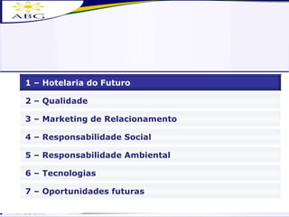 3 – Marketing de Relacionamento 4 – Responsabilidade Social 6 – Tecnologias 2 – Qualidade 7 – Oportunidades futuras 1 – Hotelaria do Futuro 5 – Responsabilidade Ambiental 