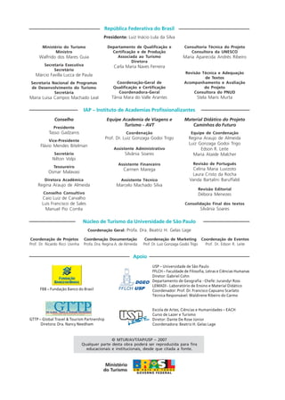 Apoio
Ministério do Turismo
Ministro
Walfrido dos Mares Guia
Secretaria Executiva
Secretário
Márcio Favilla Lucca de Paula
Secretaria Nacional de Programas
de Desenvolvimento do Turismo
Secretária
Maria Luisa Campos Machado Leal
República Federativa do Brasil
Presidente: Luiz Inácio Lula da Silva
Departamento de Qualificação e
Certificação e de Produção
Associada ao Turismo
Diretora
Carla Maria Naves Ferreira
Coordenação-Geral de
Qualificação e Certificação
Coordenadora-Geral
Tânia Mara do Valle Arantes
Consultoria Técnica do Projeto
Consultora da UNESCO
Maria Aparecida Andrés Ribeiro
Revisão Técnica e Adequação
de Textos
Acompanhamento e Avaliação
do Projeto
Consultora do PNUD
Stela Maris Murta
Conselho
Presidente
Tasso Gadzanis
Vice-Presidente
Flávio Mendes Bitelman
Secretário
Nilton Volpi
Tesoureiro
Osmar Malavasi
Diretora Acadêmica
Regina Araujo de Almeida
Conselho Consultivo
Caio Luiz de Carvalho
Luís Francisco de Sales
Manuel Pio Corrêa
IAP – Instituto de Academias Profissionalizantes
Equipe Academia de Viagens e
Turismo - AVT
Coordenação
Prof. Dr. Luiz Gonzaga Godoi Trigo
Assistente Administrativo
Silvânia Soares
Assistente Financeiro
Carmen Marega
Assistente Técnico
Marcelo Machado Silva
Material Didático do Projeto
Caminhos do Futuro
Equipe de Coordenação
Regina Araujo de Almeida
Luiz Gonzaga Godoi Trigo
Edson R. Leite
Maria Ataíde Malcher
Revisão de Português
Celina Maria Luvizoto
Laura Cristo da Rocha
Vanda Bartalini Baruffaldi
Revisão Editorial
Débora Menezes
Consolidação Final dos textos
Silvânia Soares
Coordenação de Projetos
Prof. Dr. Ricardo Ricci Uvinha
Núcleo de Turismo da Universidade de São Paulo
Coordenação Geral: Profa. Dra. Beatriz H. Gelas Lage
Coordenação Documentação
Profa. Dra. Regina A. de Almeida
Coordenação de Marketing
Prof. Dr. Luiz Gonzaga Godoi Trigo
Coordenação de Eventos
Prof. Dr. Edson R. Leite
© MTUR/AVT/IAP/USP – 2007
Qualquer parte desta obra poderá ser reproduzida para fins
educacionais e institucionais, desde que citada a fonte.
Escola de Artes, Ciências e Humanidades – EACH
Curso de Lazer e Turismo
Diretor: Dante De Rose Júnior
Coordenadora: Beatriz H. Gelas Lage
FBB – Fundação Banco do Brasil
GTTP – Global Travel & Tourism Partnership
Diretora: Dra. Nancy Needham
USP – Universidade de São Paulo
FFLCH – Faculdade de Filosofia, Letras e Ciências Humanas
Diretor: Gabriel Cohn
Departamento de Geografia - Chefe: Jurandyr Ross
LEMADI - Laboratório de Ensino e Material Didático
Coordenador: Prof. Dr. Francisco Capuano Scarlato
Técnica Responsável: Waldirene Ribeiro do Carmo
HOTELARIA.p65 26/3/2007, 14:014
 