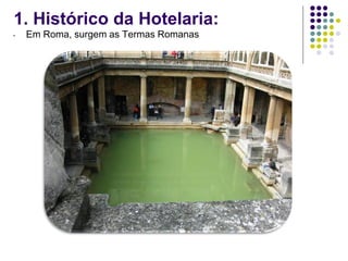 1. Histórico da Hotelaria:
- Em Roma, surgem as Termas Romanas
 