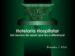 Hotelaria Hospitalar
Um serviço de apoio que faz a diferença!
Setembro / 2013
 