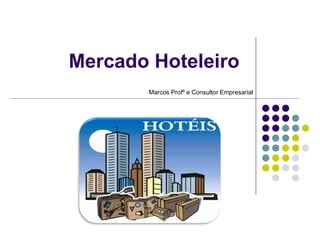 Mercado Hoteleiro
Marcos Profº e Consultor Empresarial
 