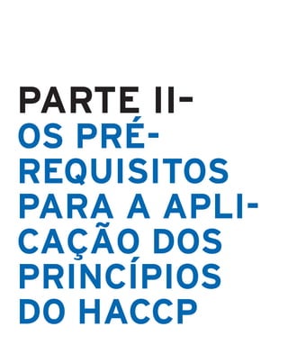 PARTE II–
OS PRÉ–
REQUISITOS
PARA A APLI–
CAÇÃO DOS
PRINCÍPIOS
DO HACCP
 