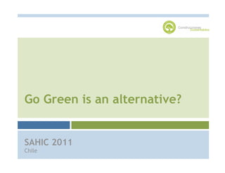Go Green is an alternative?


SAHIC 2011
Chile
 