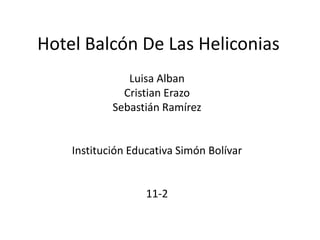 Hotel Balcón De Las Heliconias
Luisa Alban
Cristian Erazo
Sebastián Ramírez
Institución Educativa Simón Bolívar
11-2
 