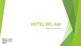 HOTEL BEL AMI
MOBILE SITE CREATION
BOULAT Fanny
OIKNINE Claire
MBA2A
 