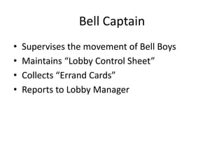 Bell Captain
• Supervises the movement of Bell Boys
• Maintains “Lobby Control Sheet”
• Collects “Errand Cards”
• Reports to Lobby Manager
 