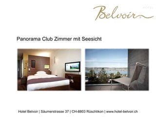 Panorama Club Zimmer mit Seesicht
Hotel Belvoir | Säumerstrasse 37 | CH-8803 Rüschlikon | www.hotel-belvoir.ch
 