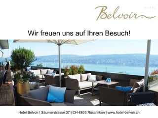 Wir freuen uns auf Ihren Besuch!
Hotel Belvoir | Säumerstrasse 37 | CH-8803 Rüschlikon | www.hotel-belvoir.ch
 