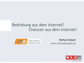 Bedrohung aus dem Internet?  Chancen aus dem Internet! Markus Schauer www.vertriebscoach.at 